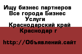 Ищу бизнес партнеров - Все города Бизнес » Услуги   . Краснодарский край,Краснодар г.